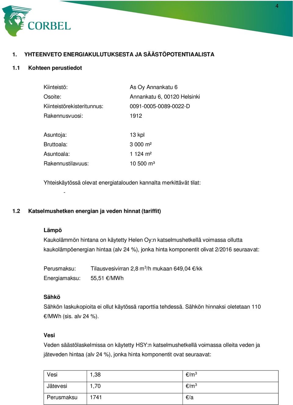 Asuntoala: 1 124 m² Rakennustilavuus: 10 500 m³ Yhteiskäytössä olevat energiatalouden kannalta merkittävät tilat: - 1.