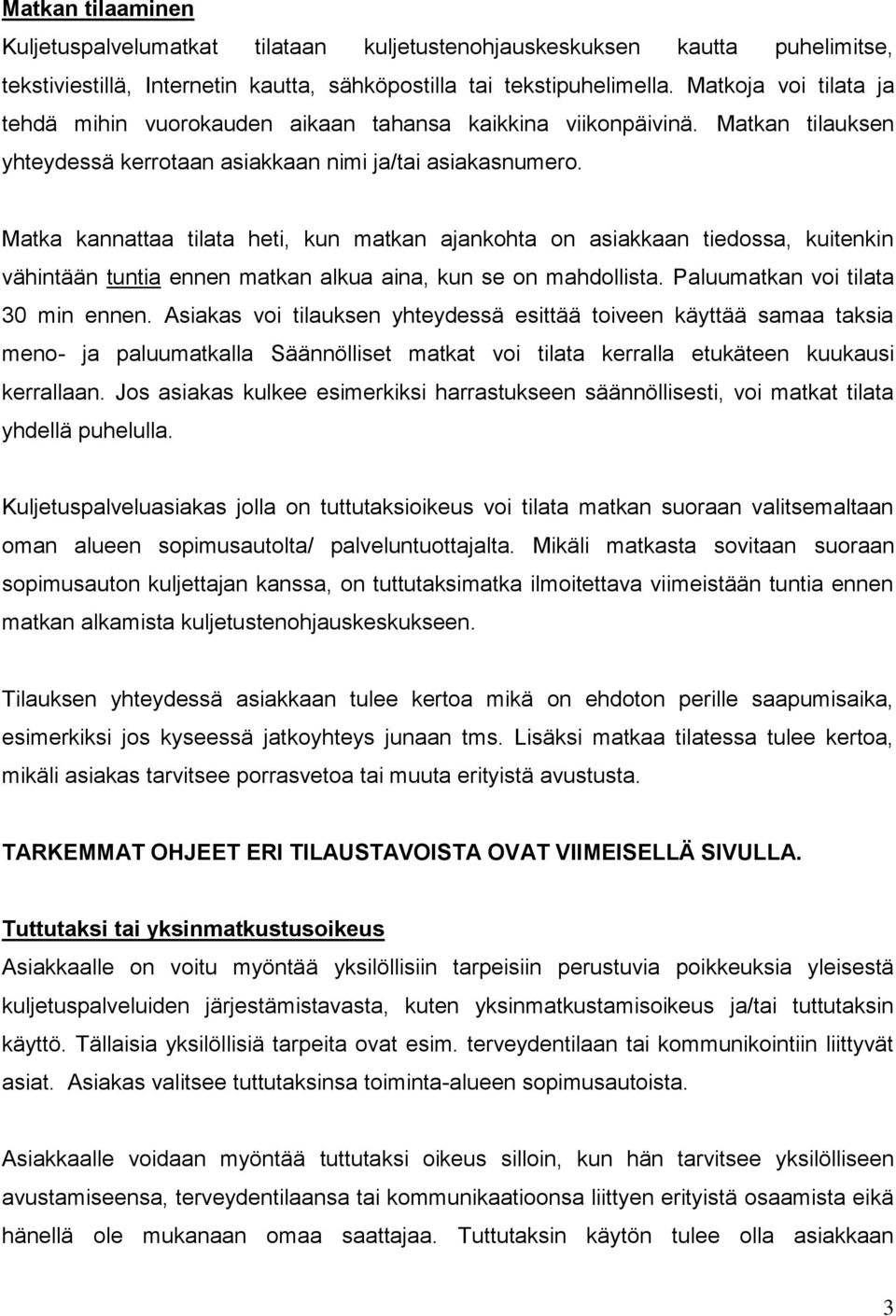Matka kannattaa tilata heti, kun matkan ajankohta on asiakkaan tiedossa, kuitenkin vähintään tuntia ennen matkan alkua aina, kun se on mahdollista. Paluumatkan voi tilata 30 min ennen.