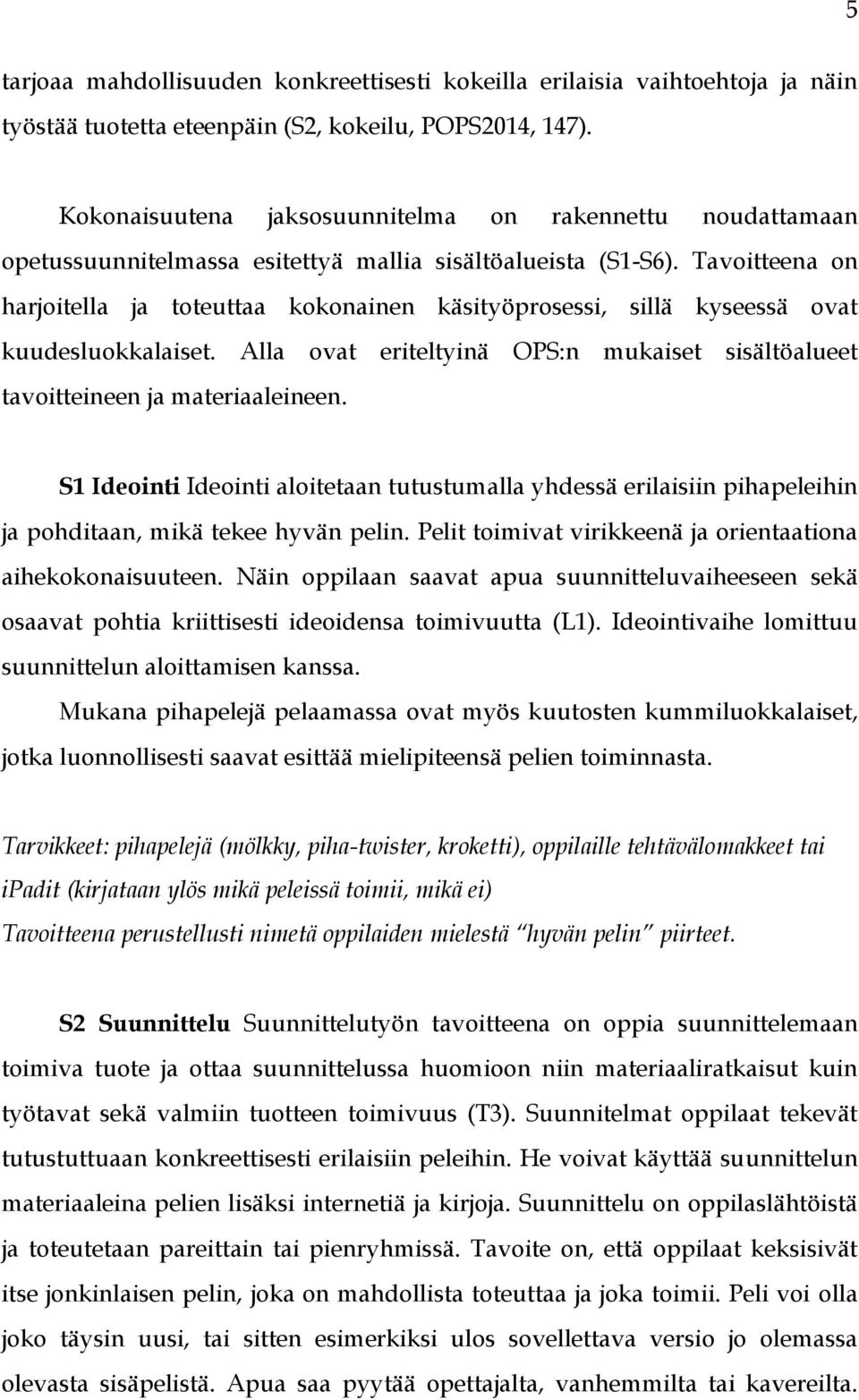 Tavoitteena on harjoitella ja toteuttaa kokonainen käsityöprosessi, sillä kyseessä ovat kuudesluokkalaiset. Alla ovat eriteltyinä OPS:n mukaiset sisältöalueet tavoitteineen ja materiaaleineen.