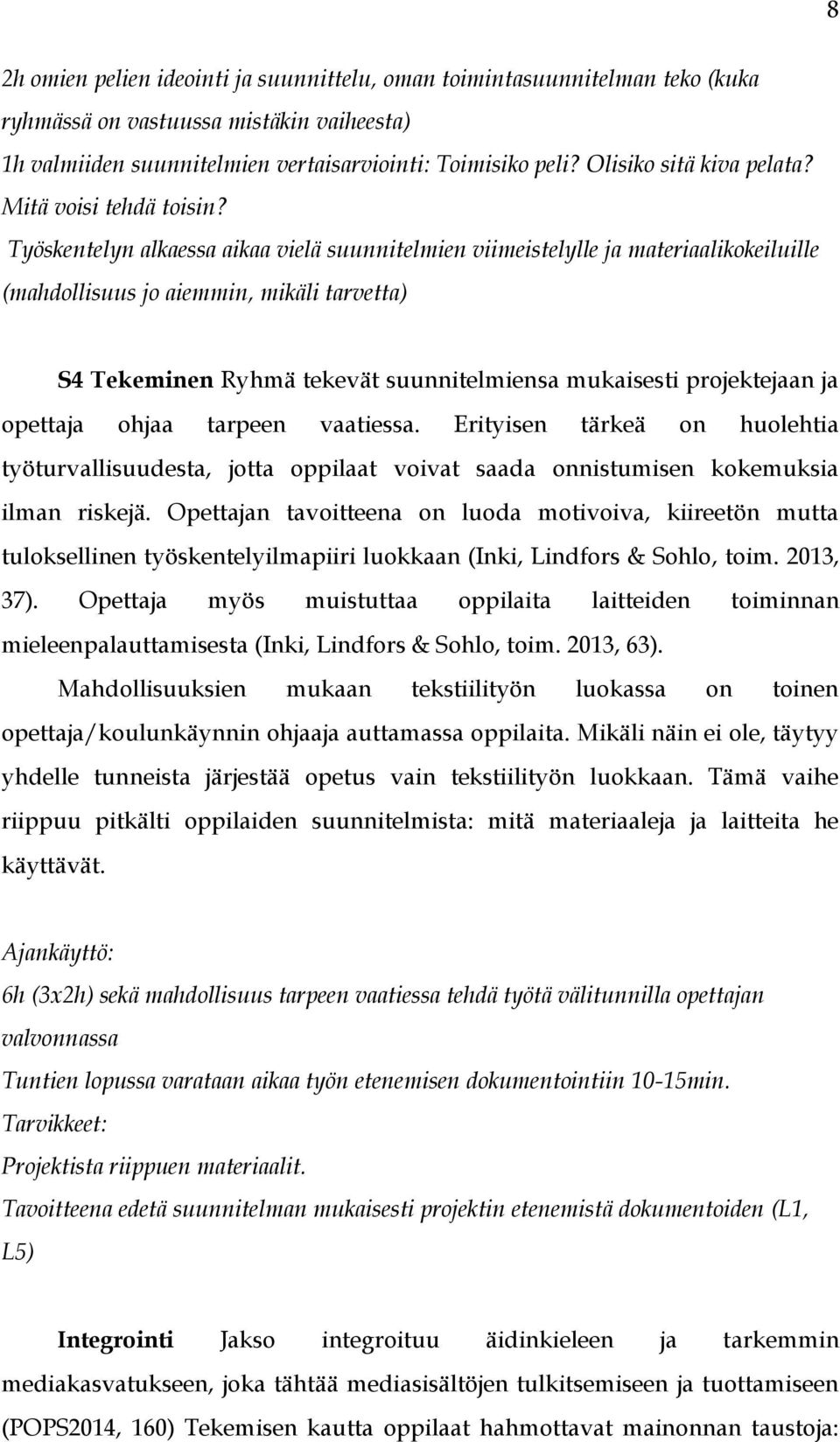 Työskentelyn alkaessa aikaa vielä suunnitelmien viimeistelylle ja materiaalikokeiluille (mahdollisuus jo aiemmin, mikäli tarvetta) S4 Tekeminen Ryhmä tekevät suunnitelmiensa mukaisesti projektejaan