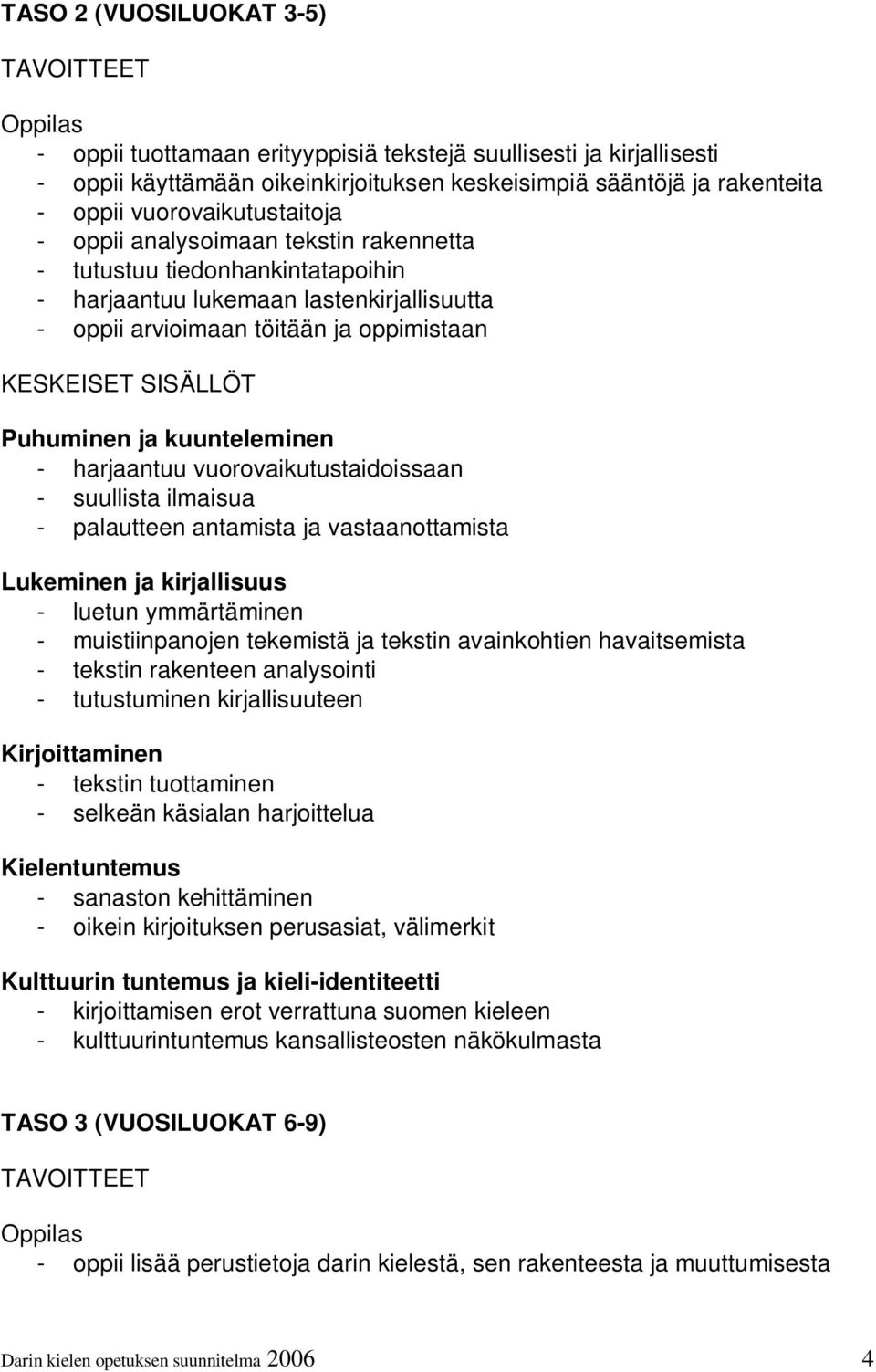 Puhuminen ja kuunteleminen - harjaantuu vuorovaikutustaidoissaan - suullista ilmaisua - palautteen antamista ja vastaanottamista Lukeminen ja kirjallisuus - luetun ymmärtäminen - muistiinpanojen