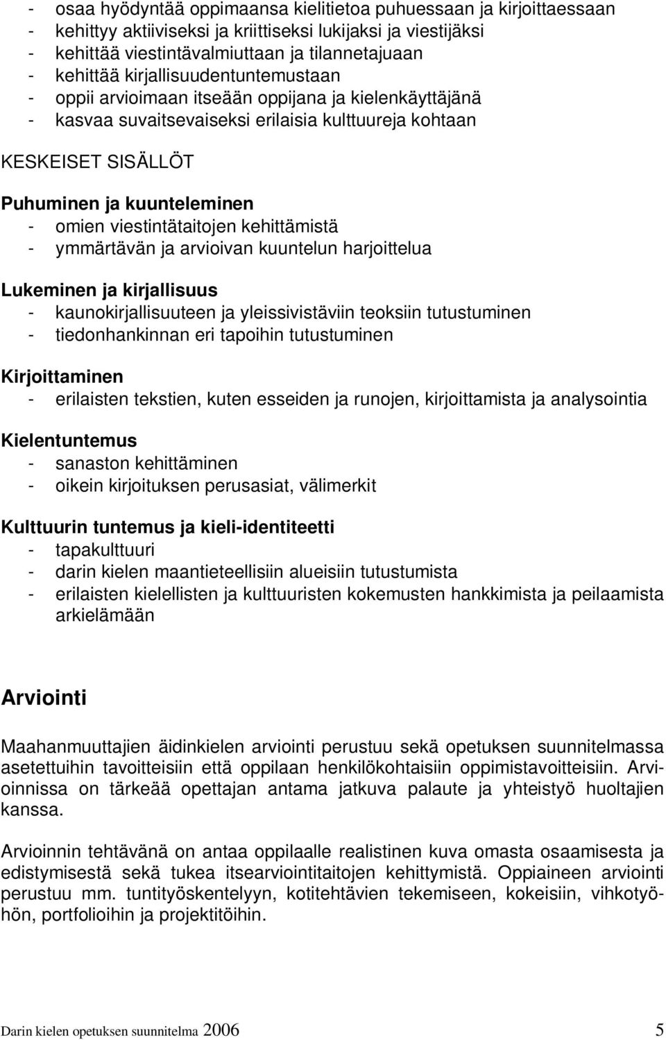 viestintätaitojen kehittämistä - ymmärtävän ja arvioivan kuuntelun harjoittelua Lukeminen ja kirjallisuus - kaunokirjallisuuteen ja yleissivistäviin teoksiin tutustuminen - tiedonhankinnan eri