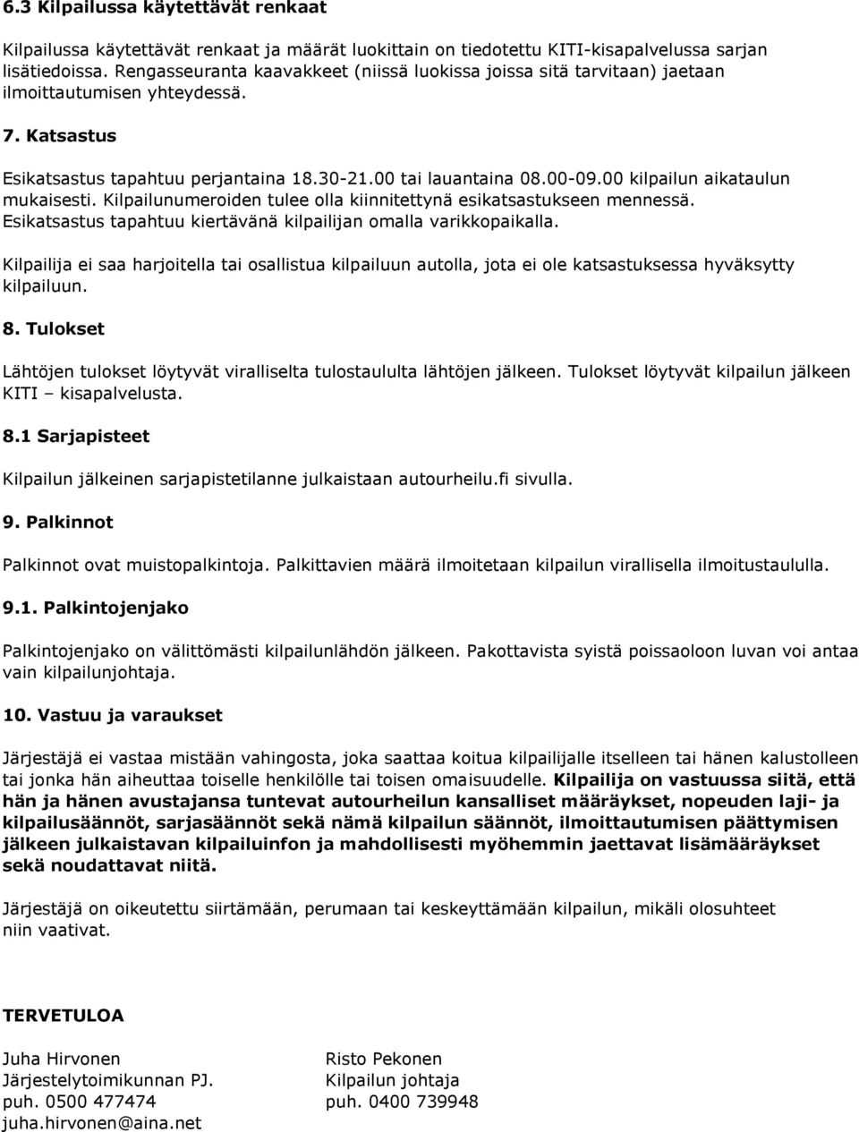 00 kilpailun aikataulun mukaisesti. Kilpailunumeroiden tulee olla kiinnitettynä esikatsastukseen mennessä. Esikatsastus tapahtuu kiertävänä kilpailijan omalla varikkopaikalla.