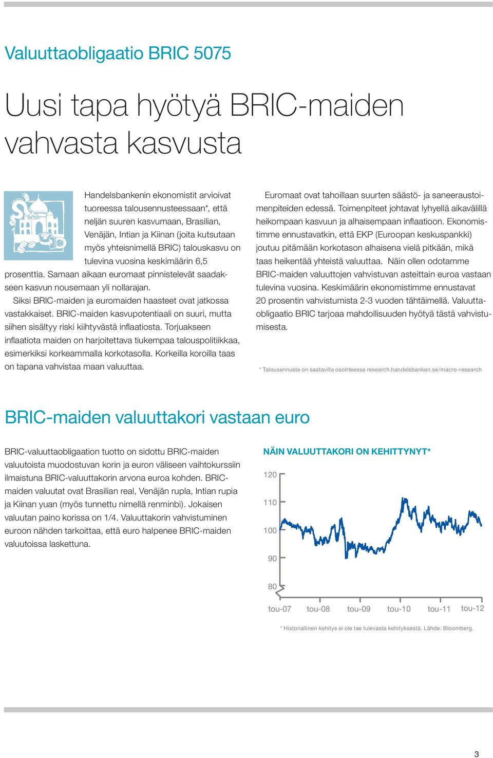 Siksi BRIC-maiden ja euromaiden haasteet ovat jatkossa vastakkaiset. BRIC-maiden kasvupotentiaali on suuri, mutta siihen sisältyy riski kiihtyvästä infl aatiosta.