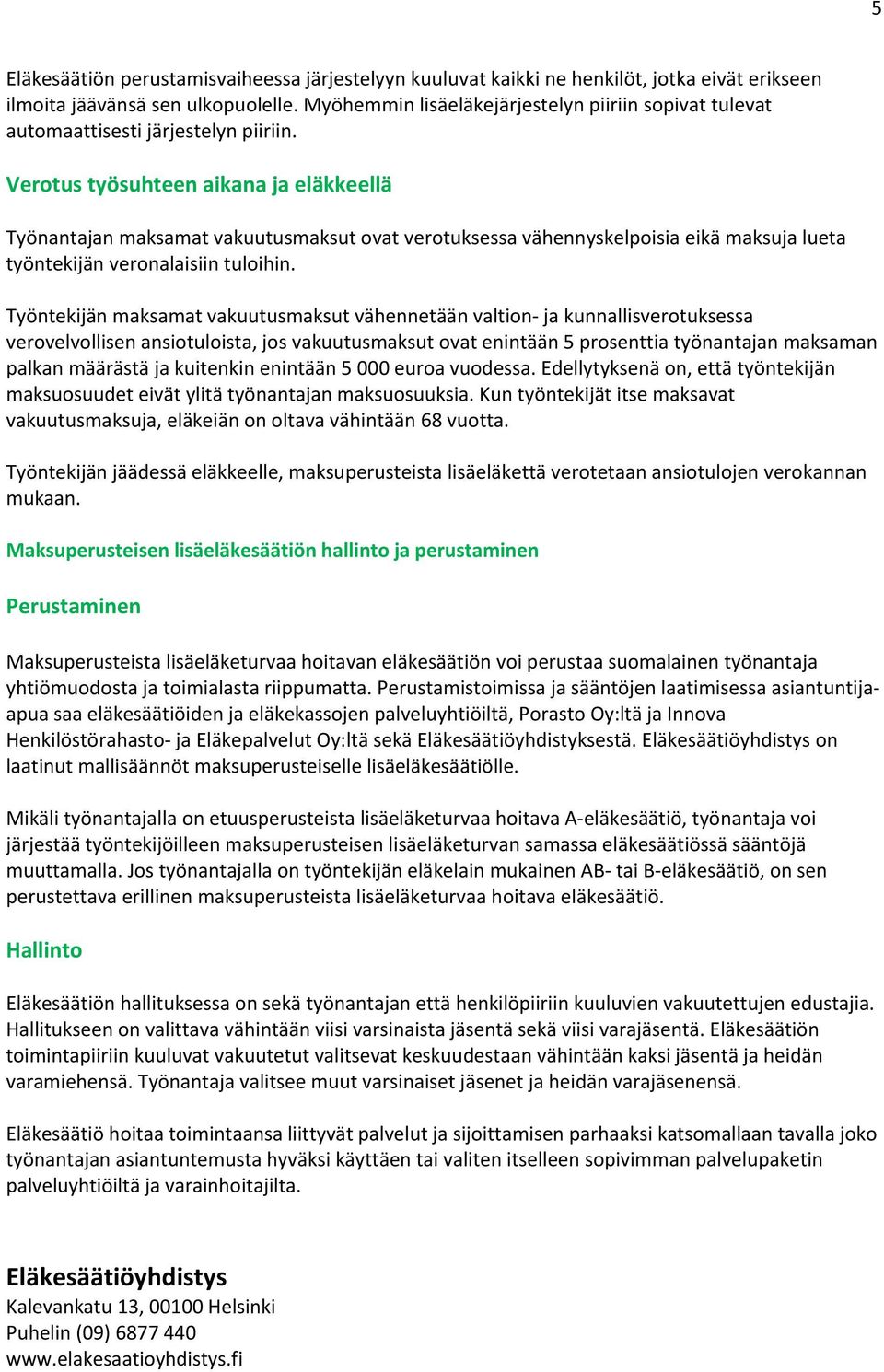 Verotus työsuhteen aikana ja eläkkeellä Työnantajan maksamat vakuutusmaksut ovat verotuksessa vähennyskelpoisia eikä maksuja lueta työntekijän veronalaisiin tuloihin.