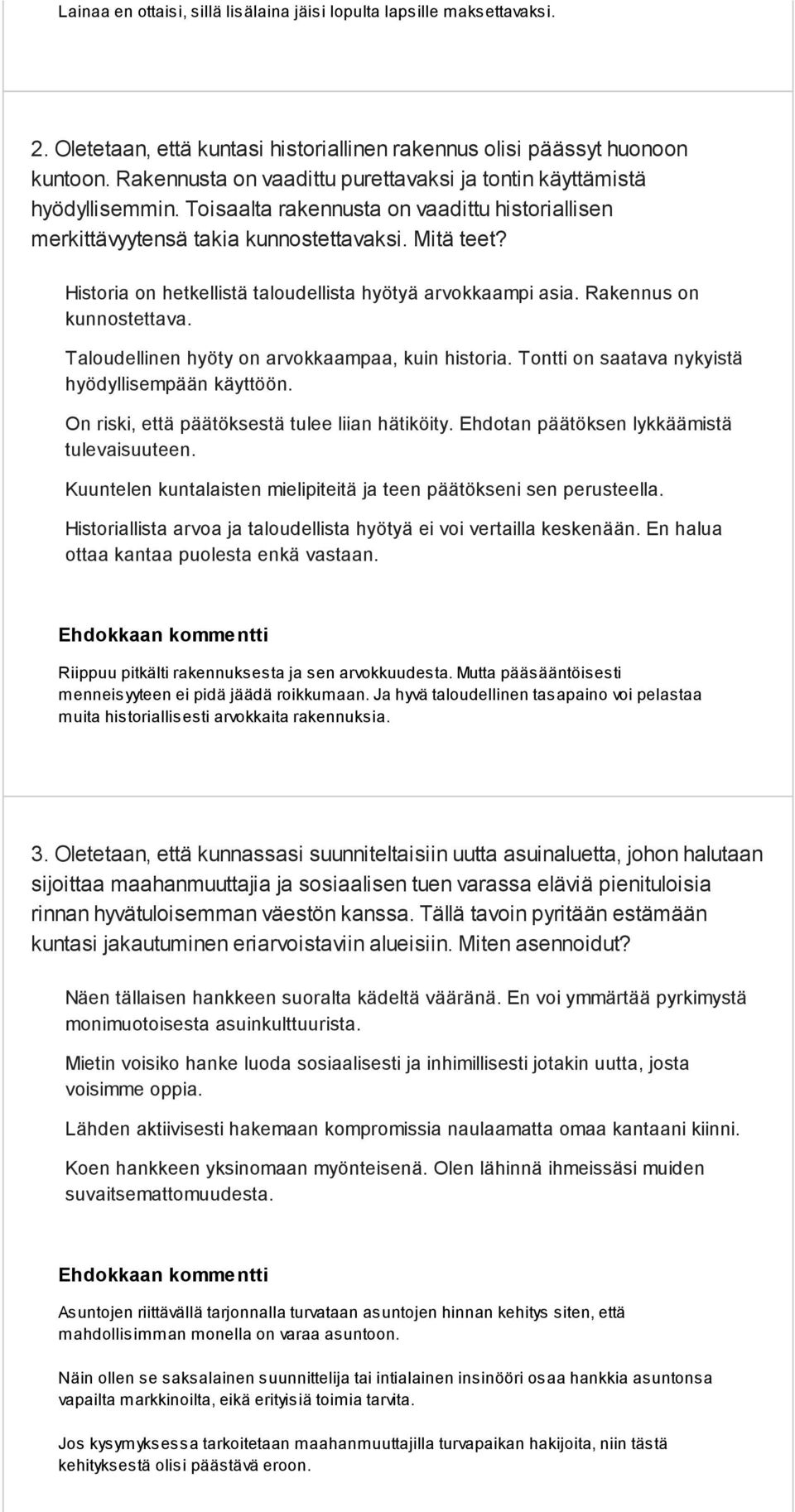 Historia on hetkellistä taloudellista hyötyä arvokkaampi asia. Rakennus on kunnostettava. Taloudellinen hyöty on arvokkaampaa, kuin historia. Tontti on saatava nykyistä hyödyllisempään käyttöön.