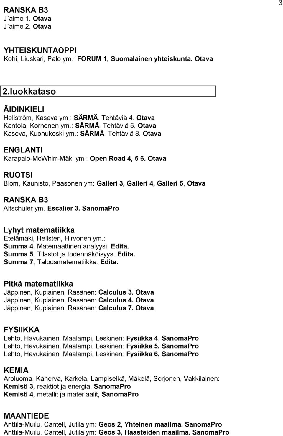 Escalier 3. SanomaPro Etelämäki, Hellsten, Hirvonen ym.: Summa 4, Matemaattinen analyysi. Edita. Summa 5, Tilastot ja todennäköisyys. Edita. Summa 7, Talousmatematiikka. Edita. Jäppinen, Kupiainen, Räsänen: Calculus 3.