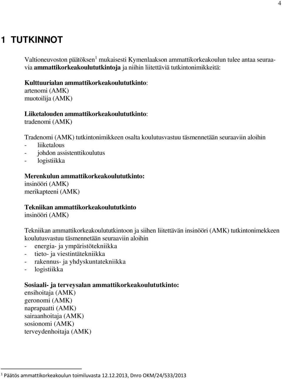 aloihin - liiketalous - johdon assistenttikoulutus - logistiikka Merenkulun ammattikorkeakoulututkinto: insinööri (AMK) merikapteeni (AMK) Tekniikan ammattikorkeakoulututkinto insinööri (AMK)