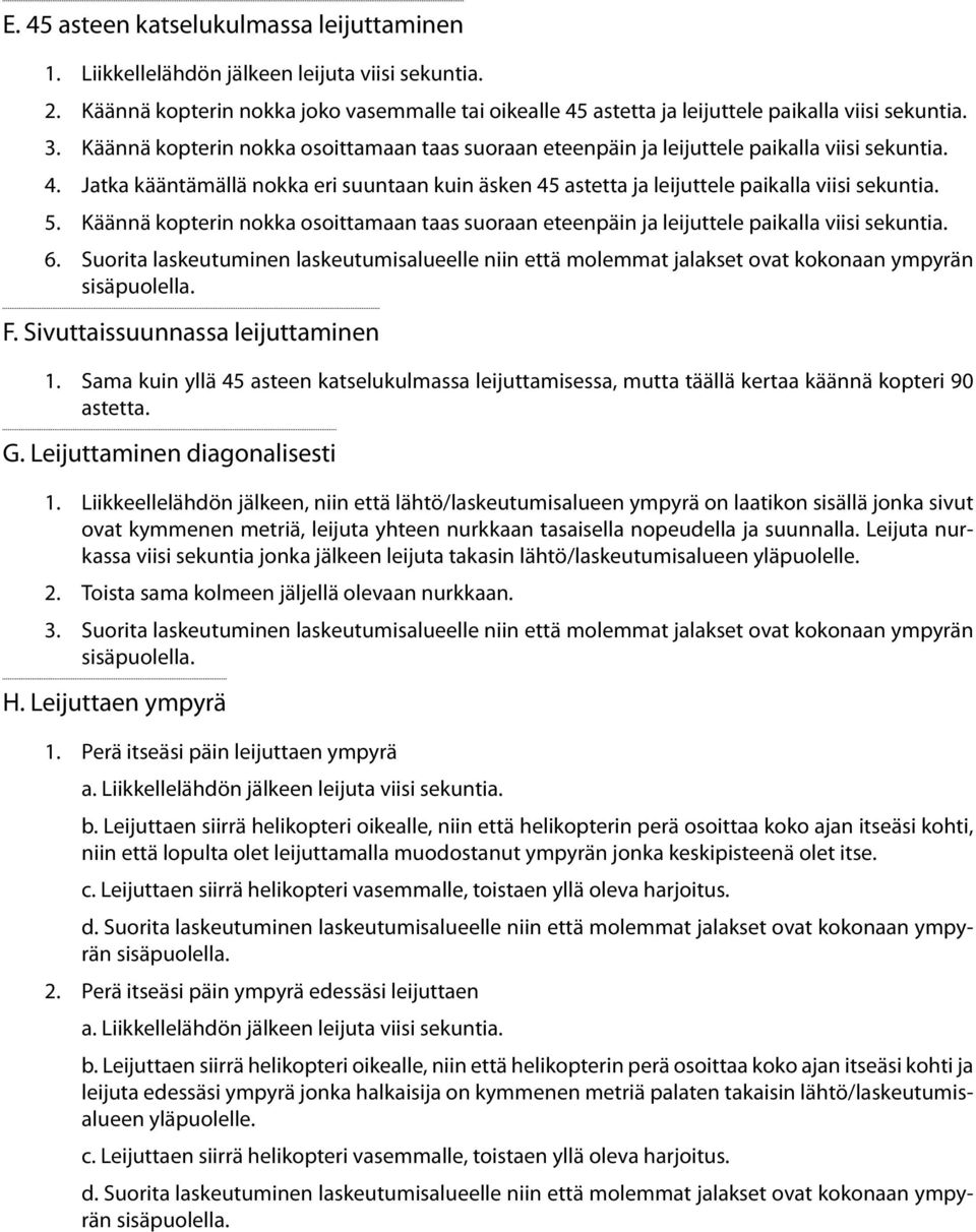 Käännä kopterin nokka osoittamaan taas suoraan eteenpäin ja leijuttele paikalla viisi 6. Suorita laskeutuminen laskeutumisalueelle niin että molemmat jalakset ovat kokonaan ympyrän F.