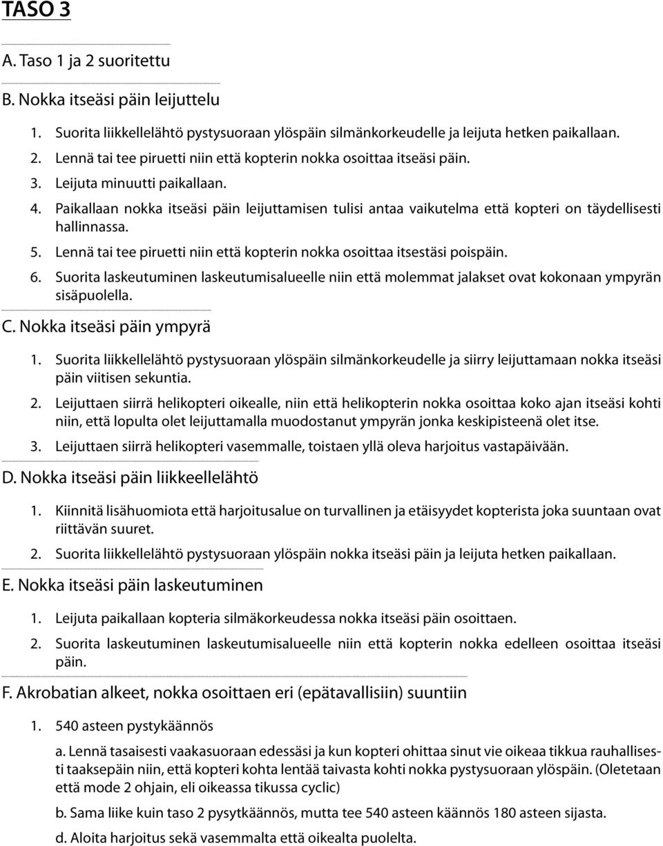 Lennä tai tee piruetti niin että kopterin nokka osoittaa itsestäsi poispäin. 6. Suorita laskeutuminen laskeutumisalueelle niin että molemmat jalakset ovat kokonaan ympyrän C.