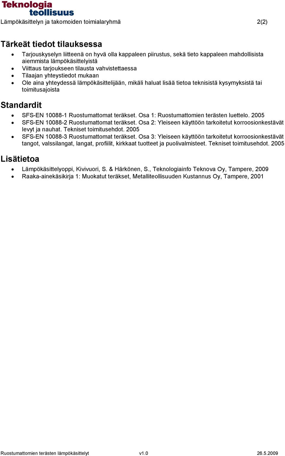 SFS-EN 10088-1 Ruostumattomat teräkset. Osa 1: Ruostumattomien terästen luettelo. 2005 SFS-EN 10088-2 Ruostumattomat teräkset. Osa 2: Yleiseen käyttöön tarkoitetut korroosionkestävät levyt ja nauhat.