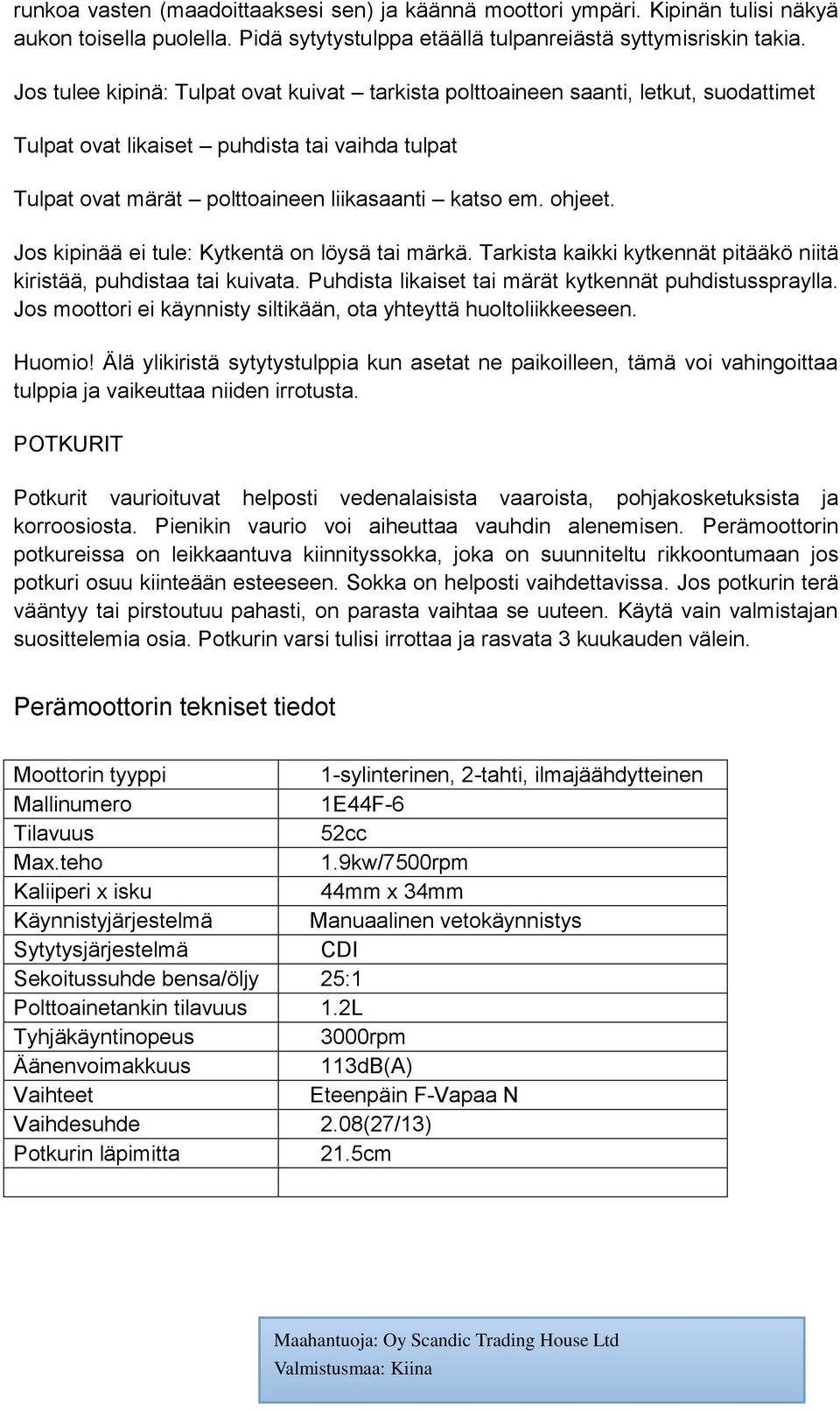 Jos kipinää ei tule: Kytkentä on löysä tai märkä. Tarkista kaikki kytkennät pitääkö niitä kiristää, puhdistaa tai kuivata. Puhdista likaiset tai märät kytkennät puhdistusspraylla.