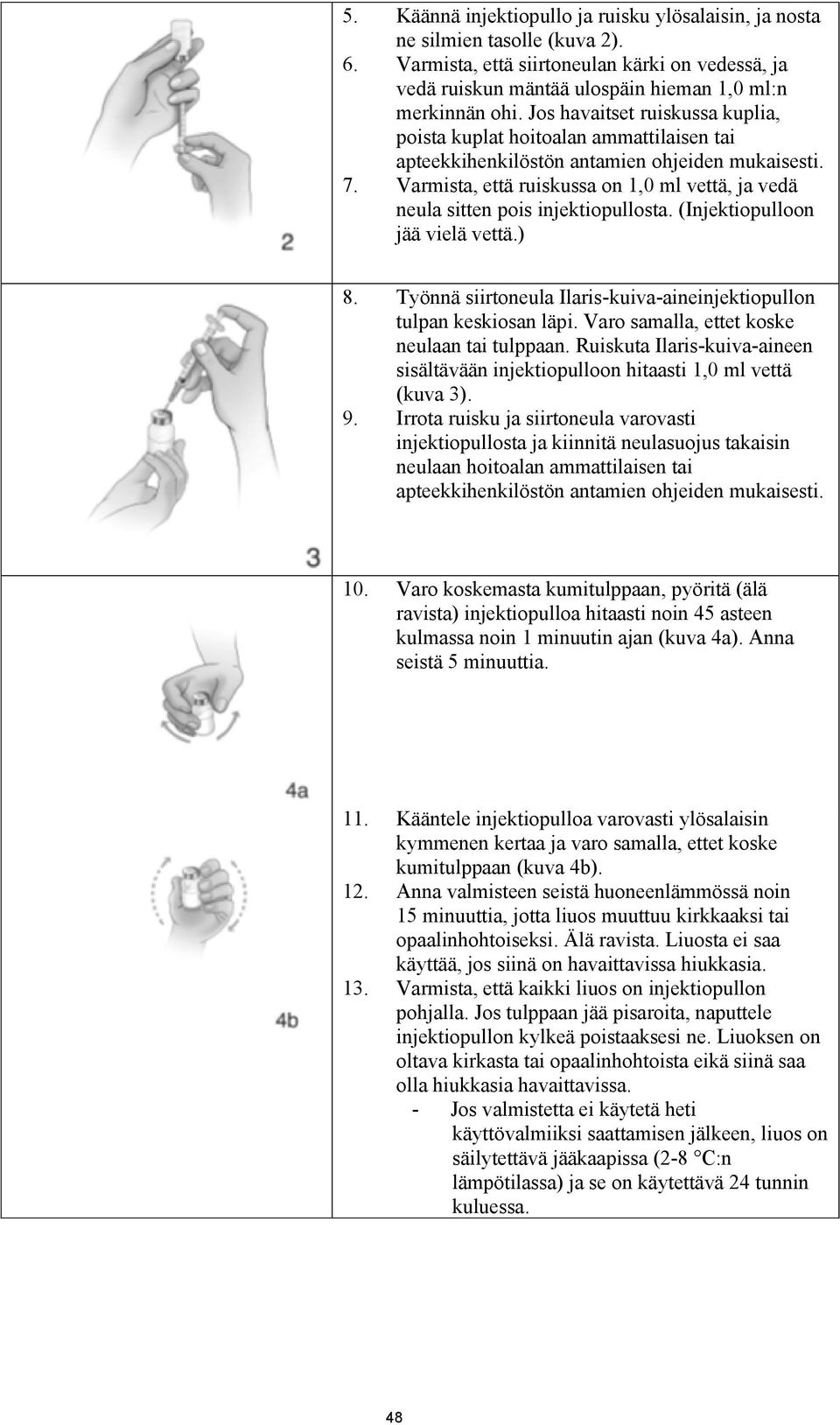 Varmista, että ruiskussa on 1,0 ml vettä, ja vedä neula sitten pois injektiopullosta. (Injektiopulloon jää vielä vettä.) 8. Työnnä siirtoneula Ilaris-kuiva-aineinjektiopullon tulpan keskiosan läpi.