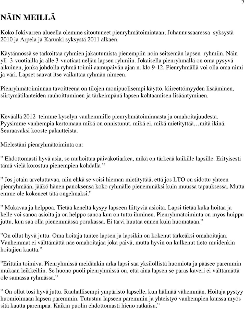 Jokaisella pienryhmällä on oma pysyvä aikuinen, jonka johdolla ryhmä toimii aamupäivän ajan n. klo 9-12. Pienryhmällä voi olla oma nimi ja väri. Lapset saavat itse vaikuttaa ryhmän nimeen.