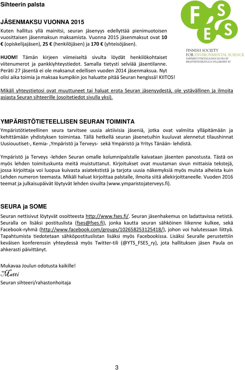 Samalla tietysti selviää jäsentilanne. Peräti 27 jäsentä ei ole maksanut edellisen vuoden 2014 jäsenmaksua. Nyt olisi aika toimia ja maksaa kumpikin jos haluatte pitää Seuran hengissä! KIITOS!
