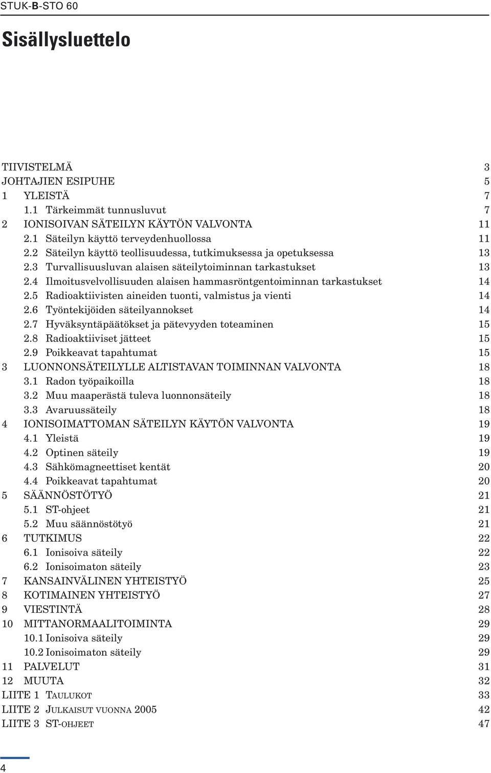 4 Ilmoitusvelvollisuuden alaisen hammasröntgentoiminnan tarkastukset 14 2.5 Radioaktiivisten aineiden tuonti, valmistus ja vienti 14 2.6 Työntekijöiden säteilyannokset 14 2.