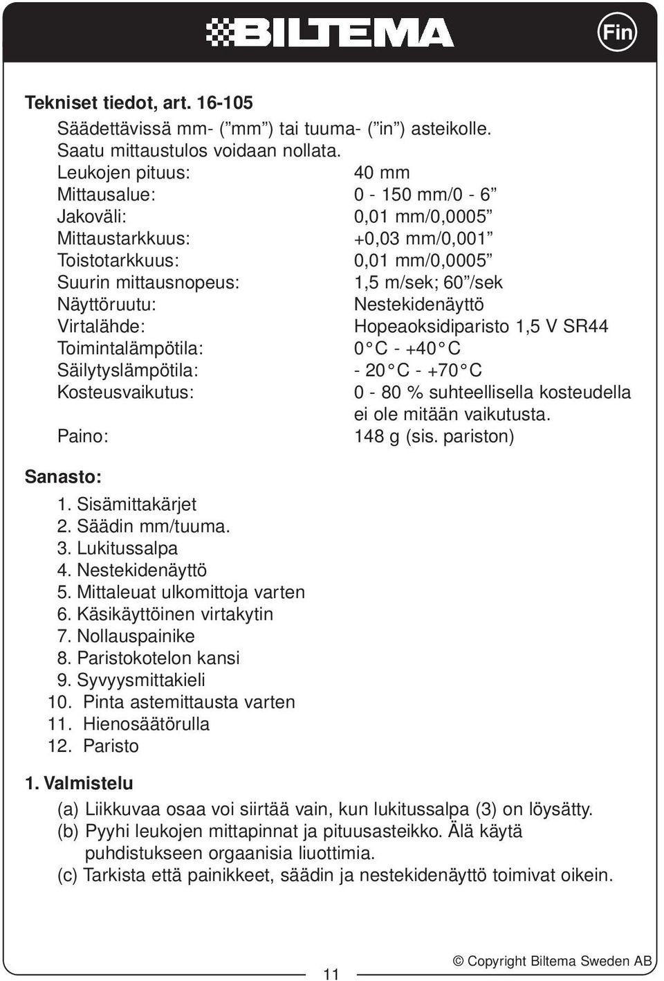 Nestekidenäyttö Virtalähde: Hopeaoksidiparisto 1,5 V SR44 Toimintalämpötila: 0 C - +40 C Säilytyslämpötila: - 20 C - +70 C Kosteusvaikutus: 0-80 % suhteellisella kosteudella ei ole mitään vaikutusta.