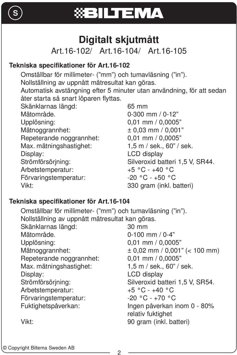 0-300 mm / 0-12 Upplösning: 0,01 mm / 0,0005 Mätnoggrannhet: ± 0,03 mm / 0,001 Repeterande noggrannhet: 0,01 mm / 0,0005 Max. mätningshastighet: 1,5 m / sek., 60 / sek.