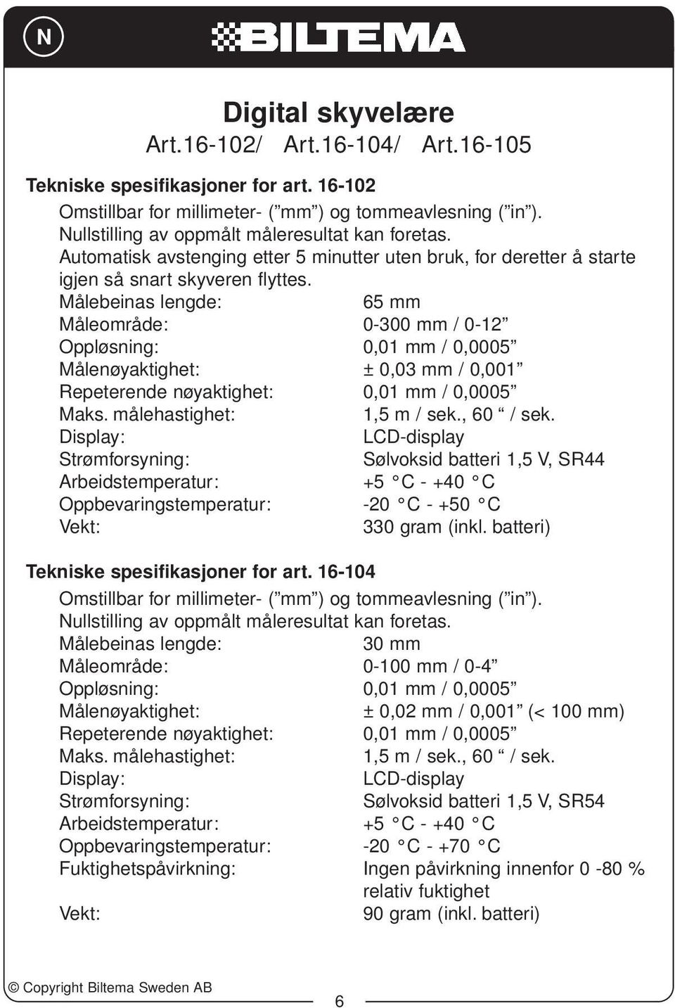 Målebeinas lengde: 65 mm Måleområde: 0-300 mm / 0-12 Oppløsning: 0,01 mm / 0,0005 Målenøyaktighet: ± 0,03 mm / 0,001 Repeterende nøyaktighet: 0,01 mm / 0,0005 Maks. målehastighet: 1,5 m / sek.
