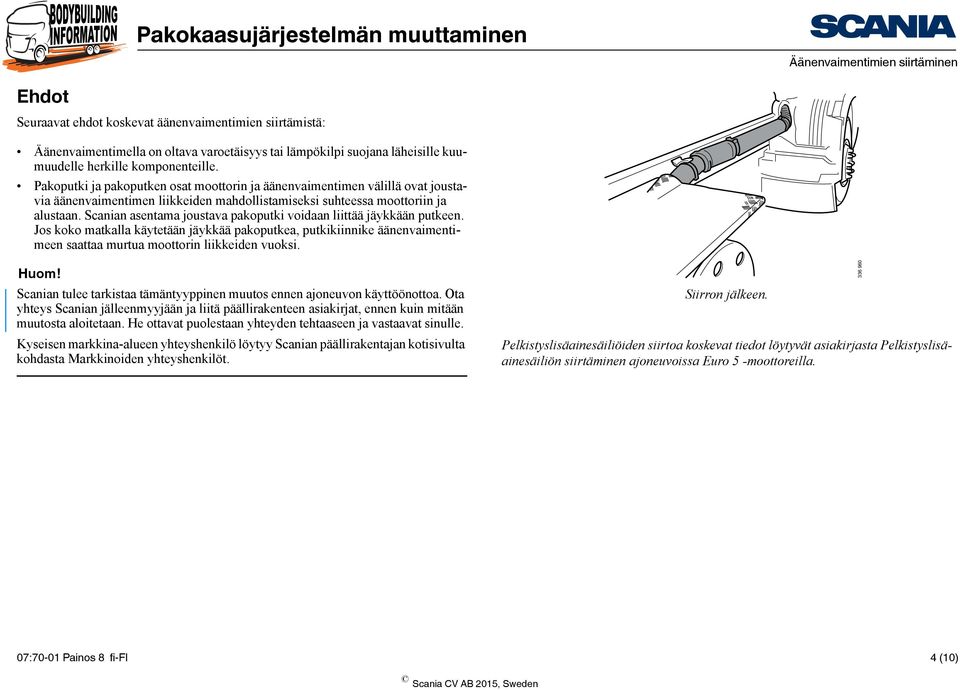 Scanian asentama joustava pakoputki voidaan liittää jäykkään putkeen. Jos koko matkalla käytetään jäykkää pakoputkea, putkikiinnike äänenvaimentimeen saattaa murtua moottorin liikkeiden vuoksi. Huom!