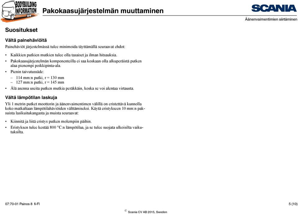 Pienin taivutussäde: 114 mm:n putki, r = 130 mm 127 mm:n putki, r = 145 mm Älä asenna useita putken mutkia peräkkäin, koska se voi alentaa virtausta.