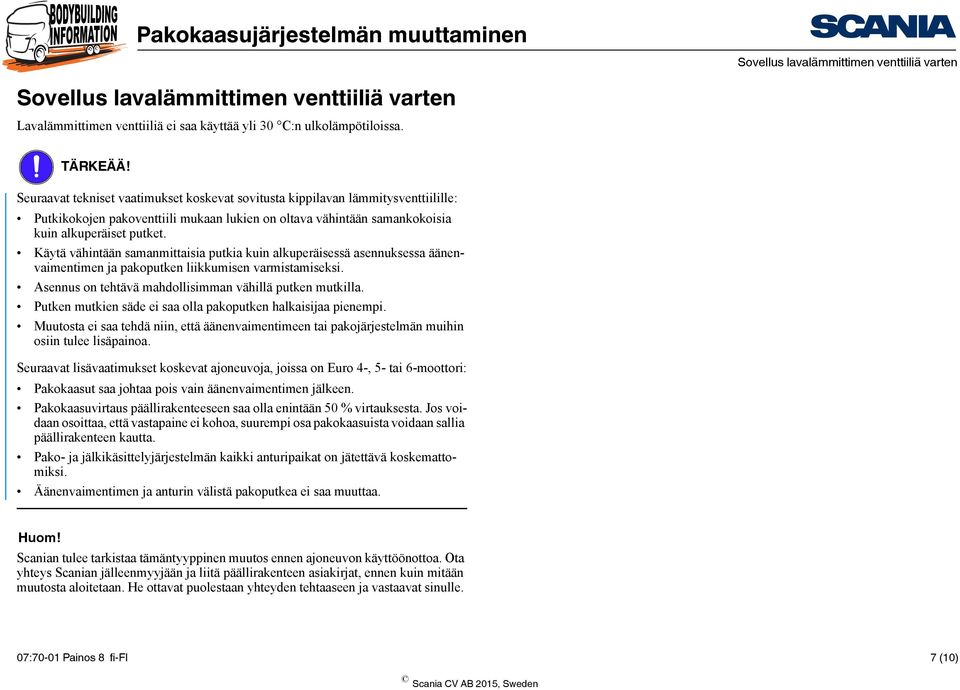 Käytä vähintään samanmittaisia putkia kuin alkuperäisessä asennuksessa äänenvaimentimen ja pakoputken liikkumisen varmistamiseksi. Asennus on tehtävä mahdollisimman vähillä putken mutkilla.
