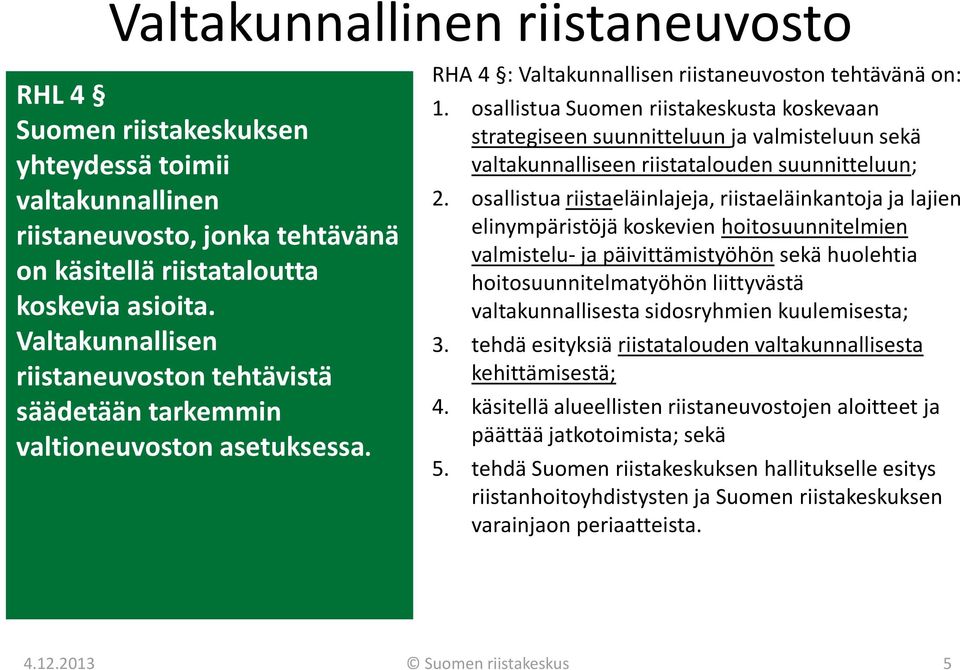 osallistua Suomen riistakeskusta koskevaan strategiseen suunnitteluun ja valmisteluun sekä valtakunnalliseen riistatalouden suunnitteluun; 2.