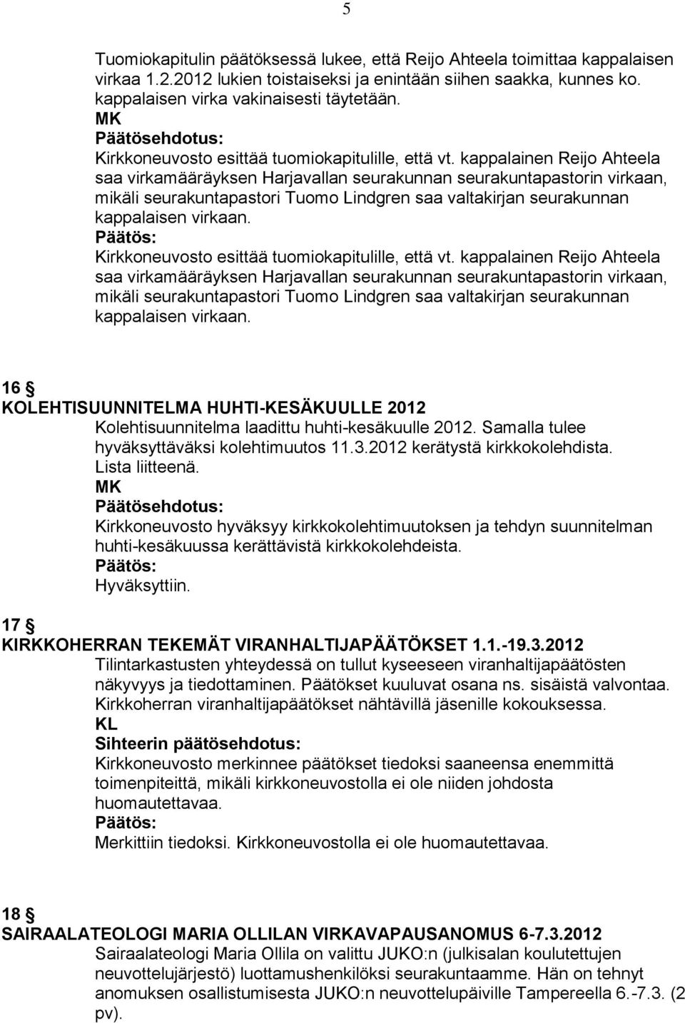 kappalainen Reijo Ahteela saa virkamääräyksen Harjavallan seurakunnan seurakuntapastorin virkaan, mikäli seurakuntapastori Tuomo Lindgren saa valtakirjan seurakunnan kappalaisen virkaan.
