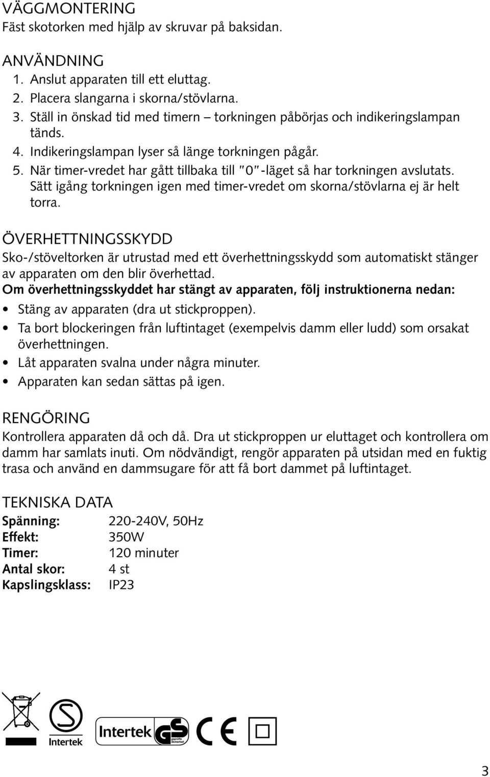 När timer-vredet har gått tillbaka till 0 -läget så har torkningen avslutats. Sätt igång torkningen igen med timer-vredet om skorna/stövlarna ej är helt torra.