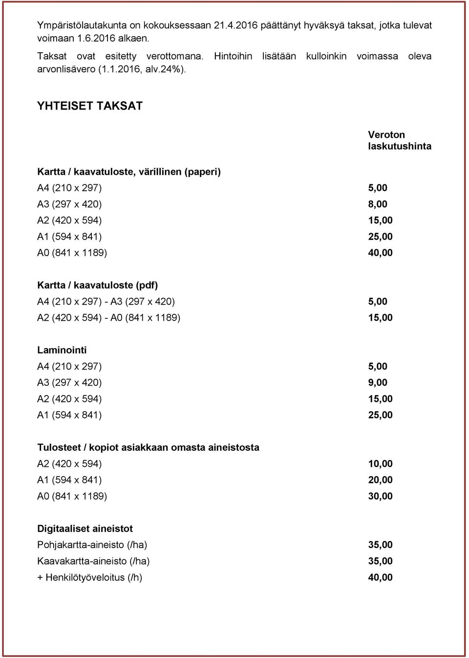 YHTEISET TAKSAT Kartta / kaavatuloste, värillinen (paperi) A4 (210 x 297) 5,00 A3 (297 x 420) 8,00 A2 (420 x 594) 15,00 A1 (594 x 841) 25,00 A0 (841 x 1189) 40,00 Veroton laskutushinta Kartta /