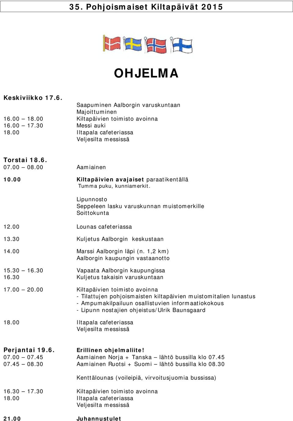 00 Lounas cafeteriassa Lipunnosto Seppeleen lasku varuskunnan muistomerkille Soittokunta 13.30 Kuljetus Aalborgin keskustaan 14.00 Marssi Aalborgin läpi (n. 1,2 km) Aalborgin kaupungin vastaanotto 15.