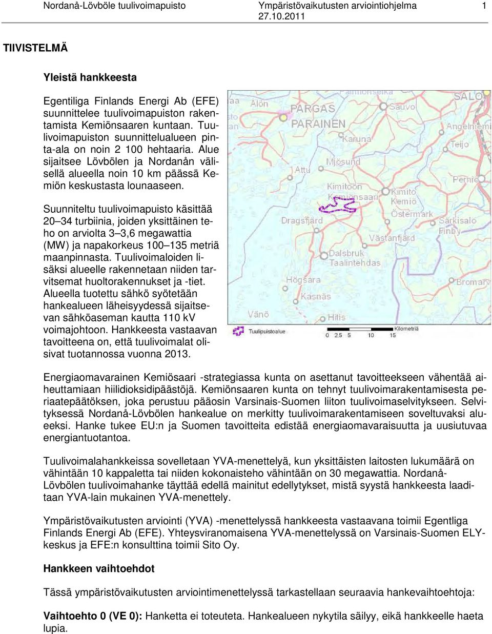 Suunniteltu tuulivoimapuisto käsittää 20 34 turbiinia, joiden yksittäinen teho on arviolta 3 3,6 megawattia (MW) ja napakorkeus 100 135 metriä maanpinnasta.
