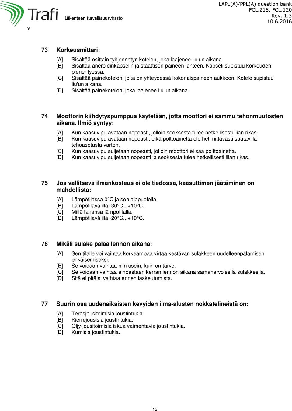 74 Moottorin kiihdytyspumppua käytetään, jotta moottori ei sammu tehonmuutosten aikana. Ilmiö syntyy: Kun kaasuvipu avataan nopeasti, jolloin seoksesta tulee hetkellisesti liian rikas.