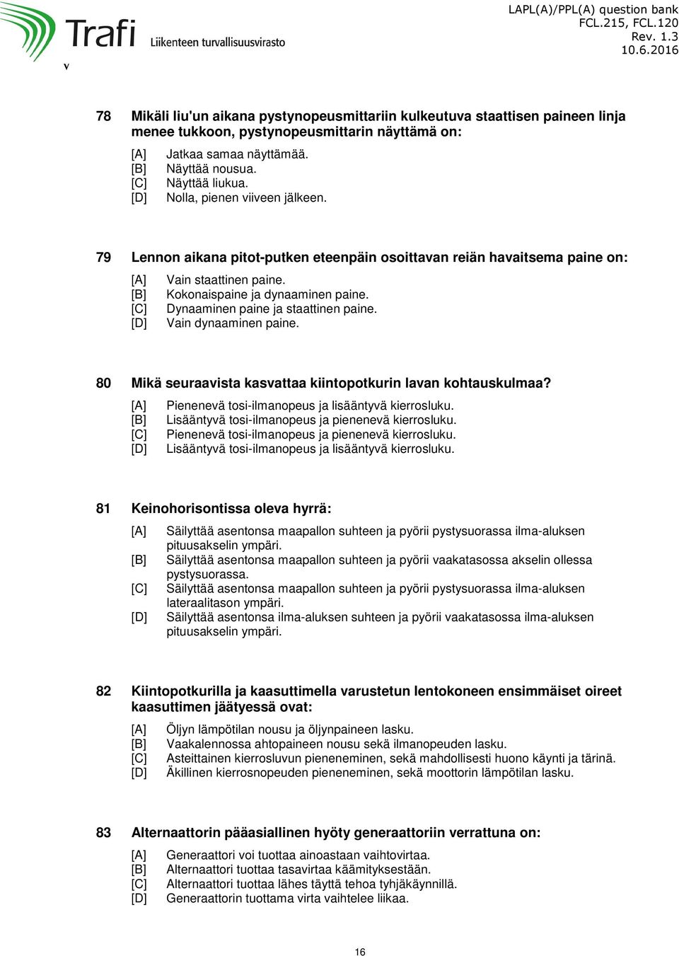 Dynaaminen paine ja staattinen paine. Vain dynaaminen paine. 80 Mikä seuraavista kasvattaa kiintopotkurin lavan kohtauskulmaa? Pienenevä tosi-ilmanopeus ja lisääntyvä kierrosluku.