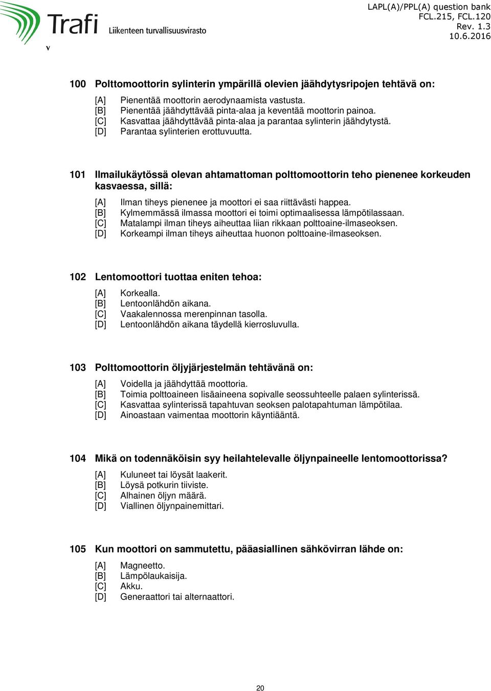 101 Ilmailukäytössä olevan ahtamattoman polttomoottorin teho pienenee korkeuden kasvaessa, sillä: Ilman tiheys pienenee ja moottori ei saa riittävästi happea.