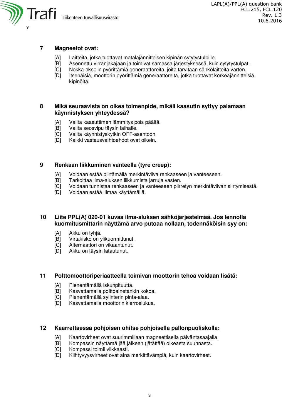 8 Mikä seuraavista on oikea toimenpide, mikäli kaasutin syttyy palamaan käynnistyksen yhteydessä? Valita kaasuttimen lämmitys pois päältä. Valita seosvipu täysin laihalle.