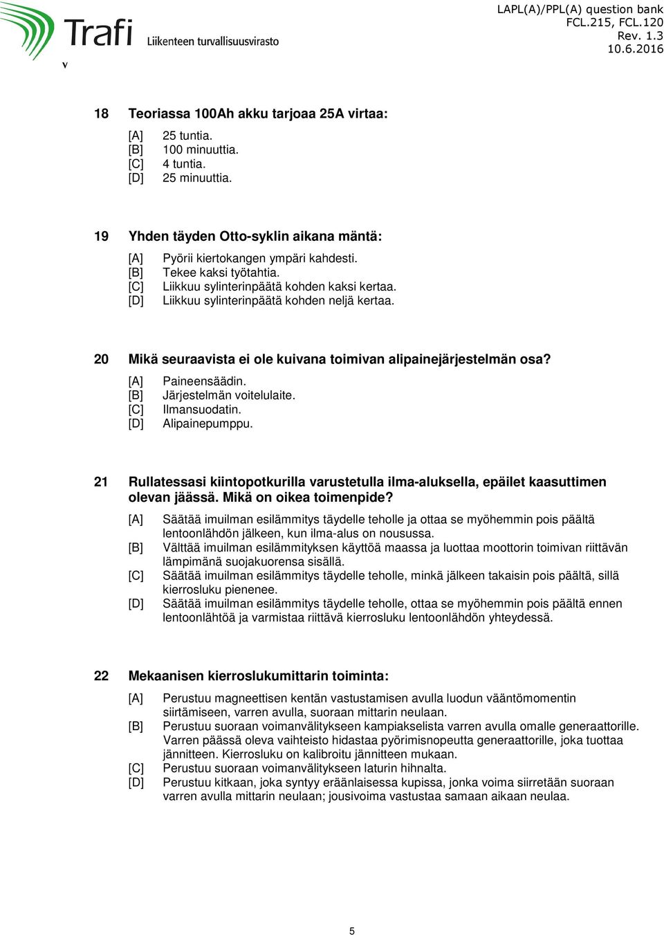 Järjestelmän voitelulaite. Ilmansuodatin. Alipainepumppu. 21 Rullatessasi kiintopotkurilla varustetulla ilma-aluksella, epäilet kaasuttimen olevan jäässä. Mikä on oikea toimenpide?