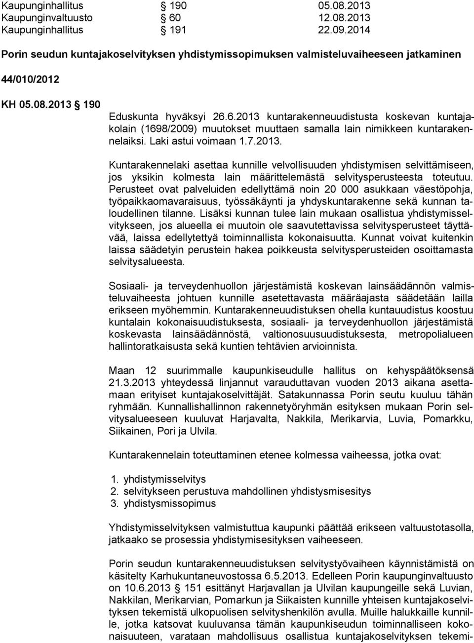 6.2013 kuntarakenneuudistusta koskevan kuntajakolain (1698/2009) muutokset muuttaen samalla lain nimikkeen kuntarakennelaiksi. La ki as tui voi maan 1.7.2013. Kuntarakennelaki asettaa kunnille velvollisuuden yhdistymisen selvittämi seen, jos yksikin kolmesta lain määrittelemästä selvitysperusteesta toteutuu.
