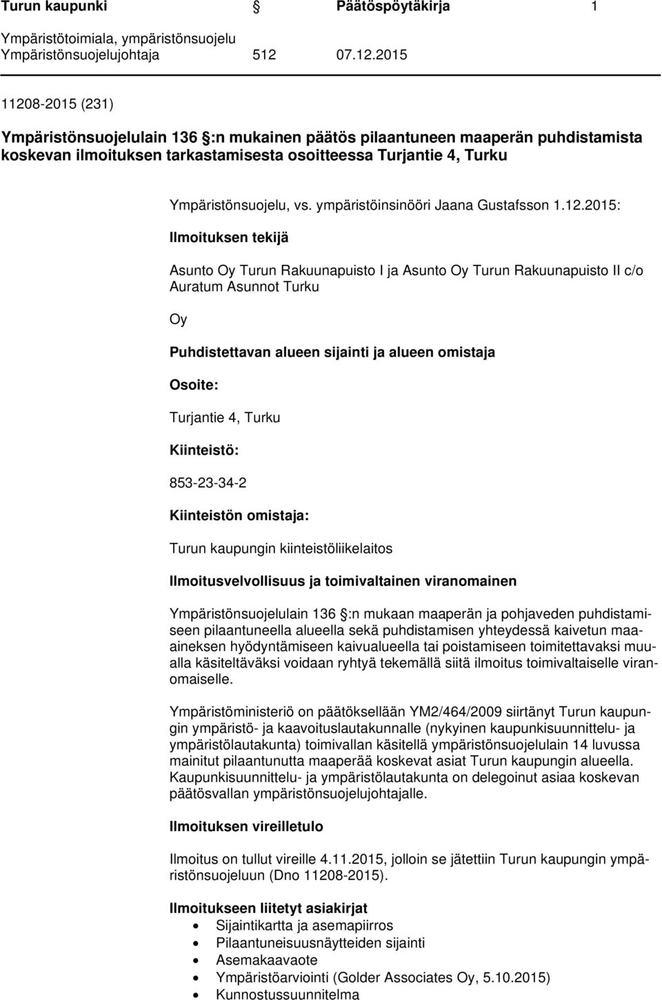 2015: Ilmoituksen tekijä Asunto Oy Turun Rakuunapuisto I ja Asunto Oy Turun Rakuunapuisto II c/o Auratum Asunnot Turku Oy Puhdistettavan alueen sijainti ja alueen omistaja Osoite: Turjantie 4, Turku