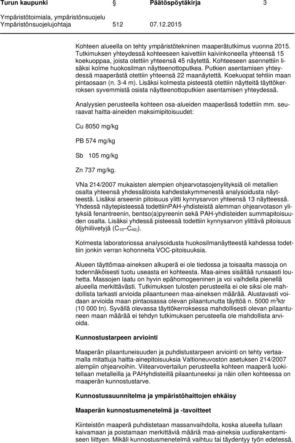Putkien asentamisen yhteydessä maaperästä otettiin yhteensä 22 maanäytettä. Koekuopat tehtiin maan pintaosaan (n. 3-4 m).