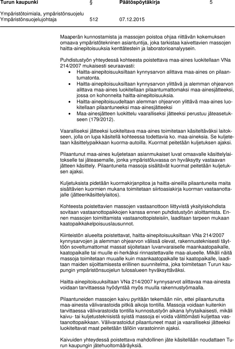 Puhdistustyön yhteydessä kohteesta poistettava maa-aines luokitellaan VNa 214/2007 mukaisesti seuraavasti: Haitta-ainepitoisuuksiltaan kynnysarvon alittava maa-aines on pilaantumatonta.