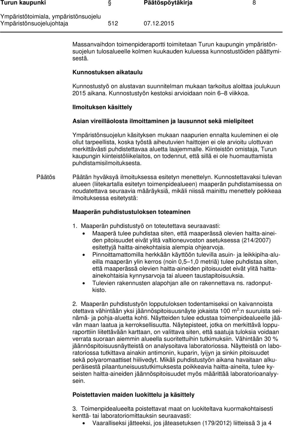 Ilmoituksen käsittely Asian vireilläolosta ilmoittaminen ja lausunnot sekä mielipiteet Ympäristönsuojelun käsityksen mukaan naapurien ennalta kuuleminen ei ole ollut tarpeellista, koska työstä