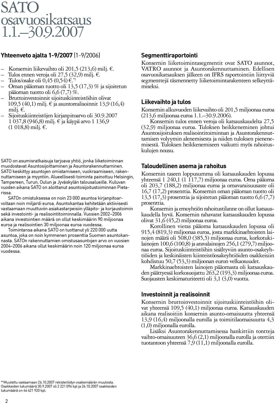 . Sijoituskiinteistöjen kirjanpitoarvo oli 30.9.2007 1 037,8 (946,8) milj. ja käypä arvo 1 136,9 (1 018,8) milj.