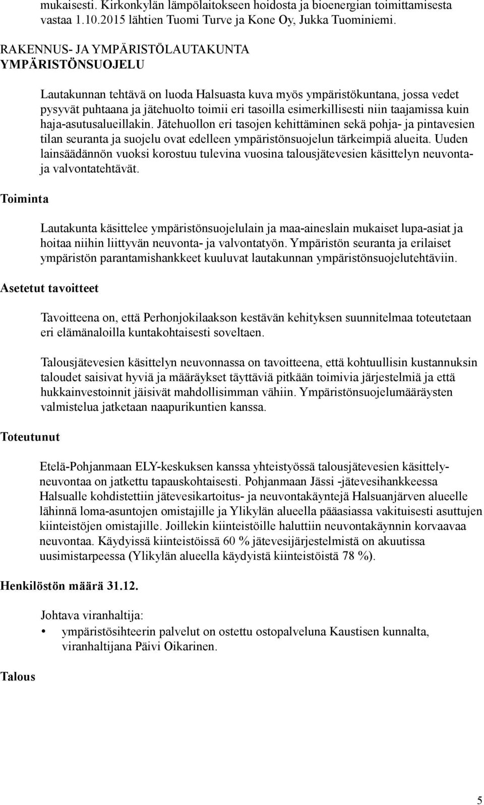 haja-asutusalueillakin. Jätehuollon eri tasojen kehittäminen sekä pohja- ja pintavesien tilan seuranta ja suojelu ovat edelleen ympäristönsuojelun tärkeimpiä alueita.