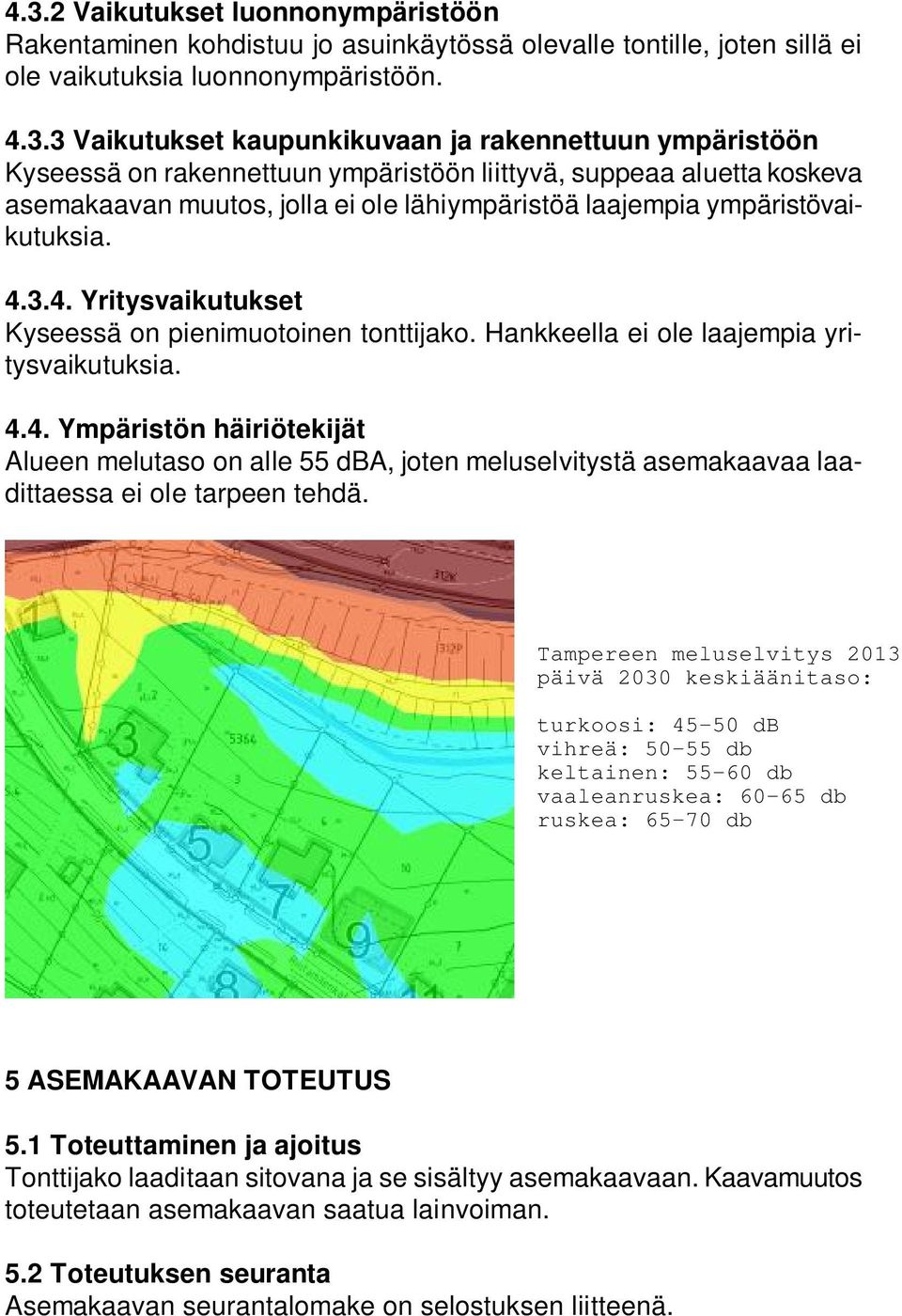 3.4. Yritysvaikutukset Kyseessä on pienimuotoinen tonttijako. Hankkeella ei ole laajempia yritysvaikutuksia. 4.4. Ympäristön häiriötekijät Alueen melutaso on alle 55 dba, joten meluselvitystä asemakaavaa laadittaessa ei ole tarpeen tehdä.