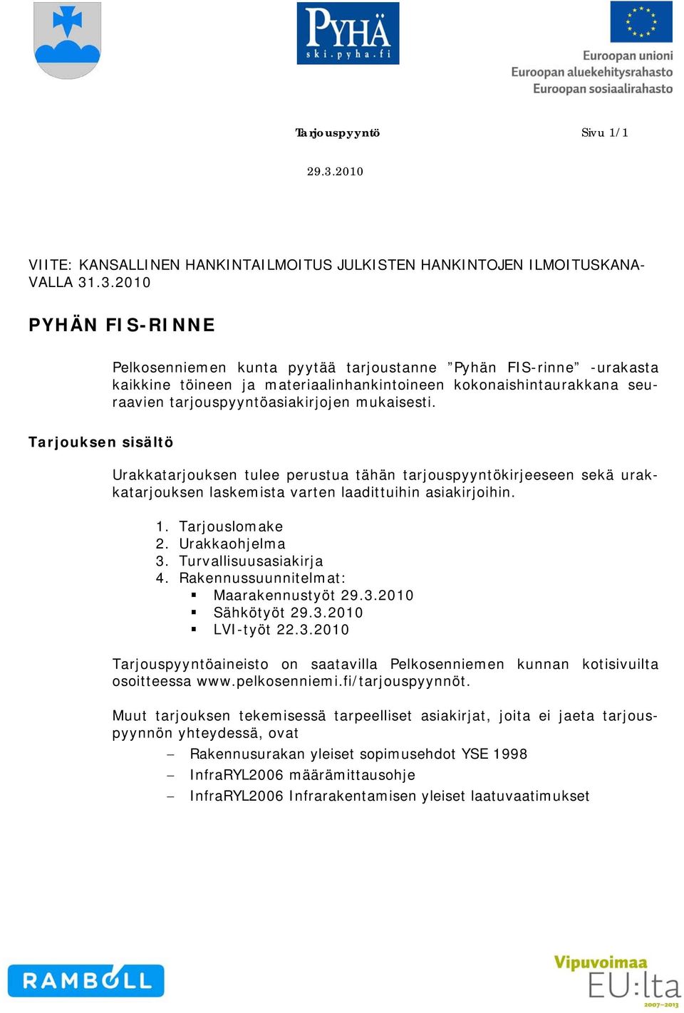 mukaisesti. Tarjouksen sisältö Urakkatarjouksen tulee perustua tähän tarjouspyyntökirjeeseen sekä urakkatarjouksen laskemista varten laadittuihin asiakirjoihin. 1. Tarjouslomake 2. Urakkaohjelma 3.