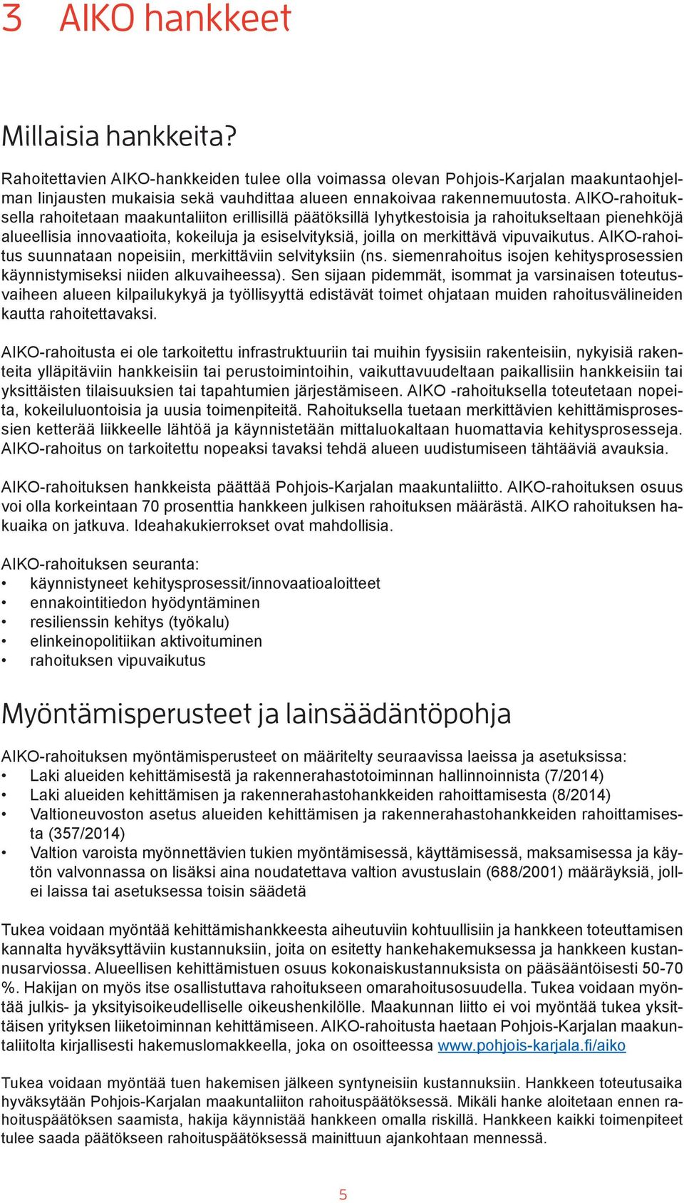 vipuvaikutus. AIKO-rahoitus suunnataan nopeisiin, merkittäviin selvityksiin (ns. siemenrahoitus isojen kehitysprosessien käynnistymiseksi niiden alkuvaiheessa).