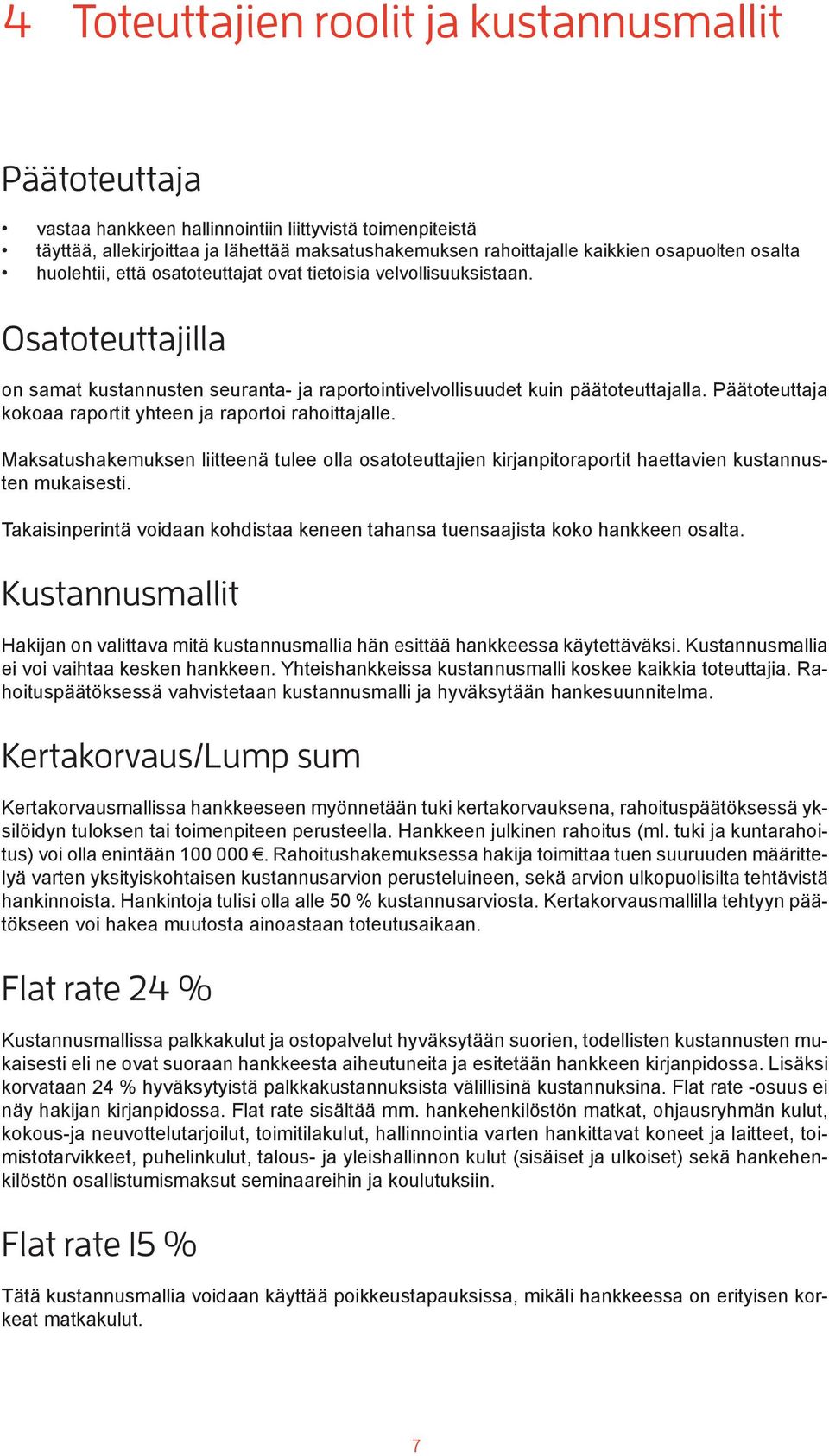 Päätoteuttaja kokoaa raportit yhteen ja raportoi rahoittajalle. Maksatushakemuksen liitteenä tulee olla osatoteuttajien kirjanpitoraportit haettavien kustannusten mukaisesti.