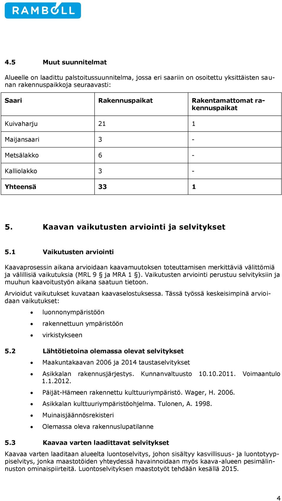 1 Vaikutusten arviinti Kaavaprsessin aikana arviidaan kaavamuutksen tteuttamisen merkittäviä välittömiä ja välillisiä vaikutuksia (MRL 9 ja MRA 1 ).