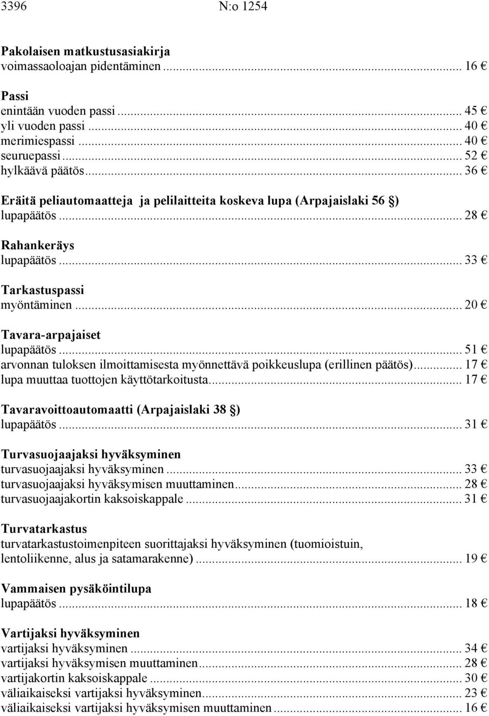 .. 51 arvonnan tuloksen ilmoittamisesta myönnettävä poikkeuslupa (erillinen päätös)... 17 lupa muuttaa tuottojen käyttötarkoitusta... 17 Tavaravoittoautomaatti (Arpajaislaki 38 ) lupapäätös.